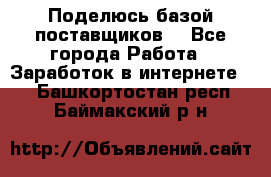 Поделюсь базой поставщиков! - Все города Работа » Заработок в интернете   . Башкортостан респ.,Баймакский р-н